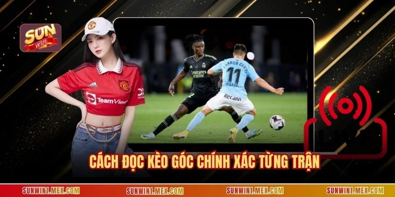 Cách đọc kèo góc chính xác từng trận