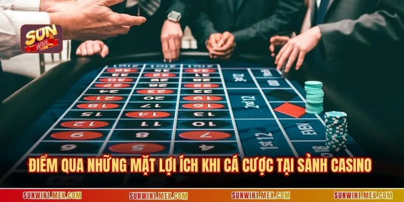 Điểm qua những mặt lợi ích khi cá cược tại sảnh casino 